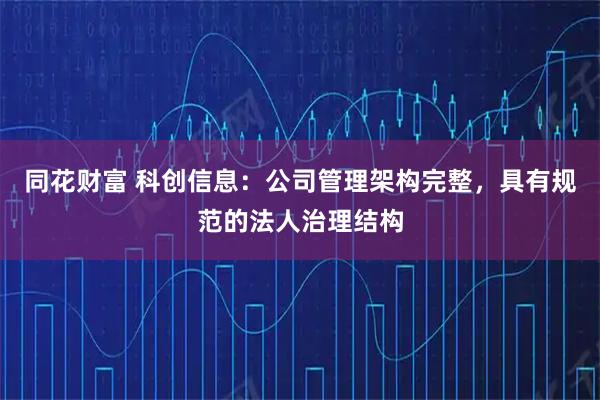 同花財富 科創信息：公司管理架構完整，具有規范的法人治理結構